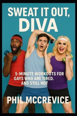 Sweat It Out, Diva - 5-Minute Workouts for Gays Who Are Tired, Unstable, and Sti