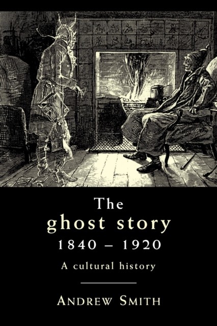 The Ghost Story 1840–1920 A Cultural History by Andrew Smith (Paperback Book)