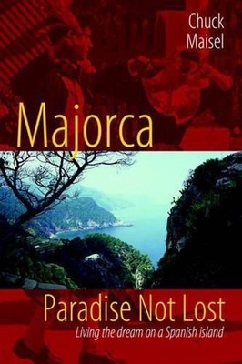 Majorca, Paradise Not Lost: Living the Dream on a Spanish Island by Chuck Maisel