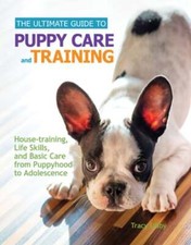 The Ultimate Guide to Puppy Care and Training: Housetraining, Life Skills, and