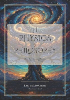 The Physics of Philosophy: How the Sciences of Nature Have Reshaped Thought by E