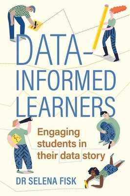 Data-Informed Learners: Engaging Students in Their Data Story by Selena Fisk Pap