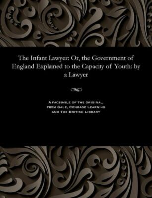 The Infant Lawyer: Or, The Government Of England Explained To The Capacity ...