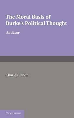 The Moral Basis of Burke's Political Thought An Essay Parkin Paperback