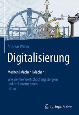 Digitalisierung Machen! Machen! Machen!: Wie Sie Ihre Wertsch?pfung steigern und