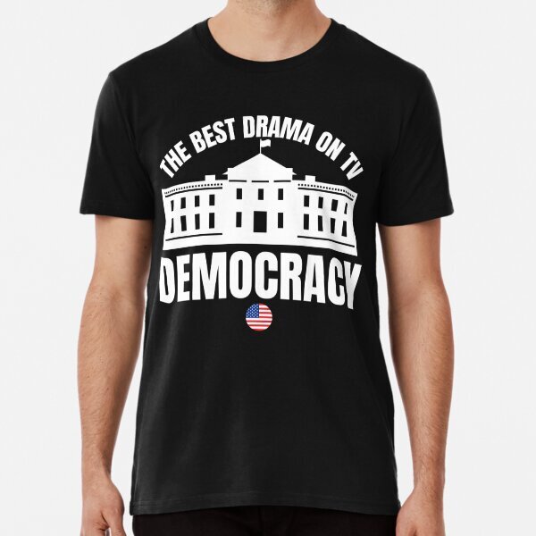 Democracy: The Best Drama on TV � Funny Great Gift Idea Premium T-Shirt S-5XL