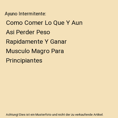 Ayuno Intermitente: Como Comer Lo Que Y Aun Asi Perder Peso Rapidamente Y Ganar 