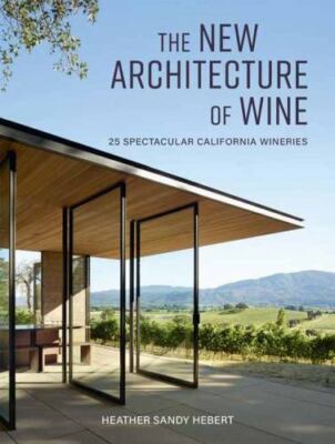 The New Architecture of Wine: 25 Spectacular California Wineries, Heather Hebert