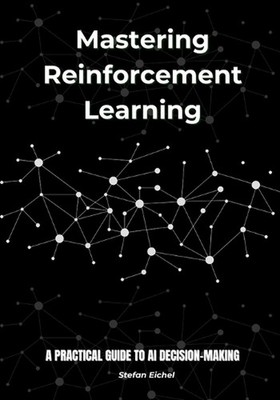 Mastering Reinforcement Learning: A Practical Guide to AI Decision-Making by Ste