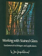 Working with Stained Glass : Fundamental Techniques and Applicati