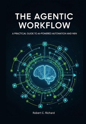 The Agentic Workflow: A Practical Guide to AI-Powered Automation and n8n by Robe