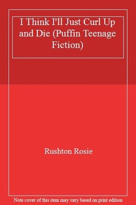 I Think I'll Just Curl Up and Die (Puffin Teenage Fiction),Rosie