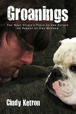 Groanings: The Holy Spirit's Voice to the Father on Behalf of One Mother Ketron