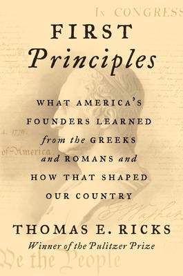 First Principles: What America's Founders Learned from the Greeks and Romans...