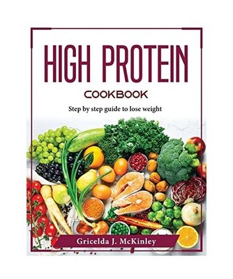 High Protein Cookbook: Step by step guide to lose weight, Gricelda J McKinley
