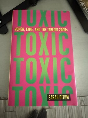 Toxic: Women, Fame, and the Tabloid 2000s : by Sarah Ditum 