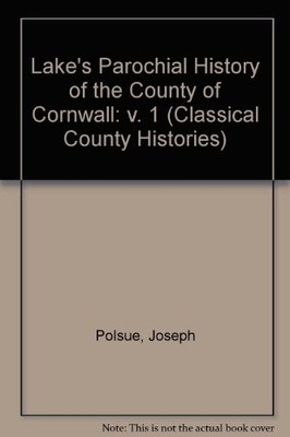 Lake's Parochial History of the County of Cornwall: v. 1... - Polsue, Joseph