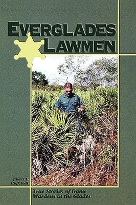 Everglades Lawmen : True Stories of Game Wardens in the Glades by James T. ...