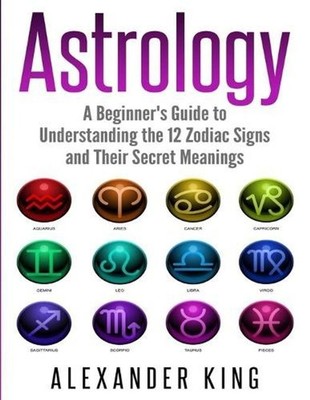 Astrology: A Beginner's Guide to Understand the 12 Zodiac Signs and Their Secret