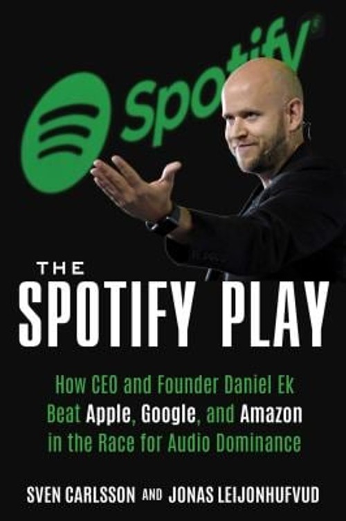 The Spotify Play : How Daniel Ek Beat Apple, Google, and Amazon i