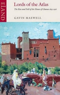 Lords of the Atlas: The Rise and Fall of the House of Glaoua 1893-1956 by Gavin