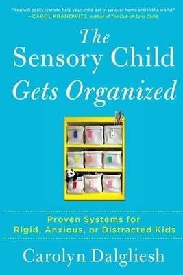 The Sensory Child Gets Organized: Proven Systems for Rigid, Anxious, or Distract