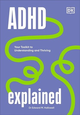 ADHD Explained: Your Toolkit to Understanding and Thriving by Edward Hallowell H