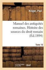 Manuel Des Antiquit�s Romaines. Tome 16. Histoire Des Sources Du Droit Romain (P