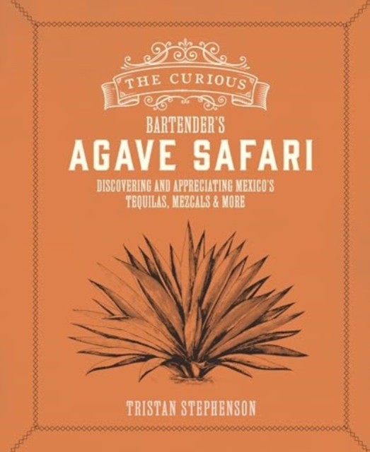 The Curious Bartender’s Agave Safari by Tristan Stephenson (Hardback Book)