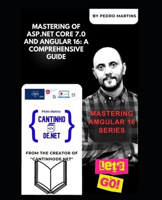 Mastering of ASP.NET Core 7.0 and Angular 16: A Comprehensive Guide: Mastering A
