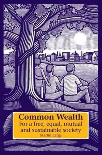 Common Wealth: For a Free, Equal, Mutual and Sustainable Society by Martin Large