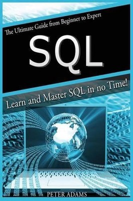 S Q L: The Ultimate Guide From Beginner To Expert - Learn And Master SQL In No T