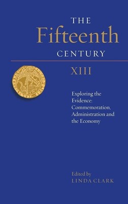 The Fifteenth Century XIII: Exploring the Evidence: Commemoration, Administra...