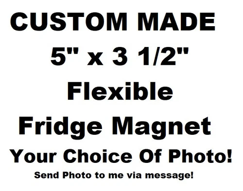 CUSTOM MADE FLEXIBLE FRIDGE MAGNET 5" X 3.5" SEND PIC OF CHOICE IN MESSAGE