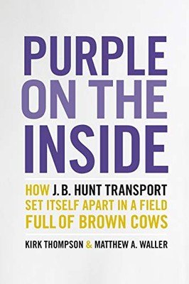 PURPLE ON THE INSIDE: HOW J.B. HUNT TRANSPORT SET ITSELF By Kirk Thompson NEW