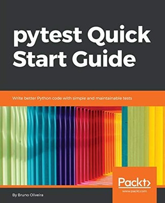 PYTEST QUICK START GUIDE: WRITE BETTER PYTHON CODE WITH By Bruno Oliveira *NEW*