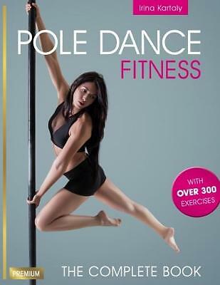 Pole Dance Fitness: The Complete Book by Irina Kartaly (Paperback, 2018)
