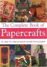 The Complete Book of Papercrafts : 26 Step-by-Step Projects to Ma