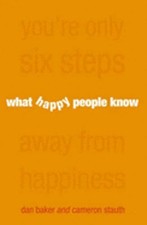 What Happy People Know: You're Only 6 Steps Away from Happiness by Dan Baker