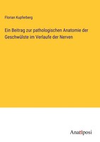 Florian Kupferberg | Ein Beitrag Zur Pathologischen Anatomie Der GeschwüLste...