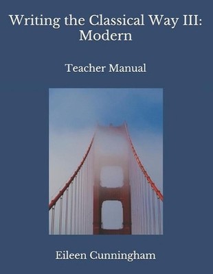Writing the Classical Way III: Modern: Teacher Manual by Eileen Cunningham (Engl