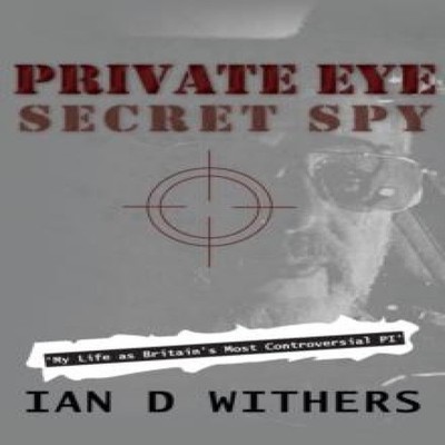 Private Eye Secret Spy My Life as Britain's Most Controversial PI