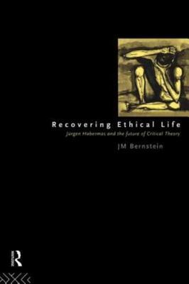 Recovering Ethical Life : Jurgen Habermas and the Future of Critical Theory, ...