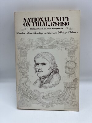NATIONAL UNITY ON TRIAL 1781-1816 - E.James Ferguson