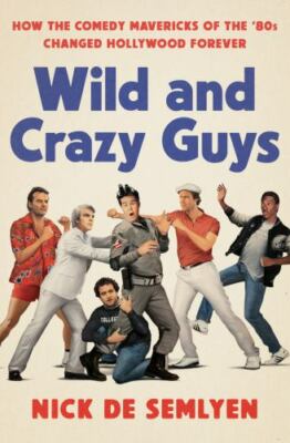 Wild and Crazy Guys : How the Comedy Mavericks of the '80s Changed Hollywood...