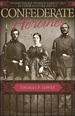Confederate Heroines: 120 Southern Women Convicted by Union Military Justice by