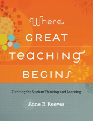 Where Great Teaching Begins : Planning for Student Thinking and Learning by Anne