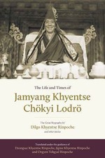 The Life and Times of Jamyang Khyentse Chökyi Lodrö: The Great Biography by Dil