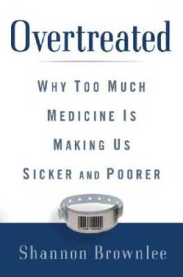 Overtreated: Why Too Much Medicine Is Making Us Sicker and Poorer - GOOD