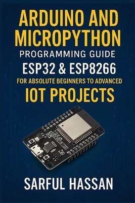Arduino and MicroPython Programming Guide: ESP32 & ESP8266 for Absolute Beginner